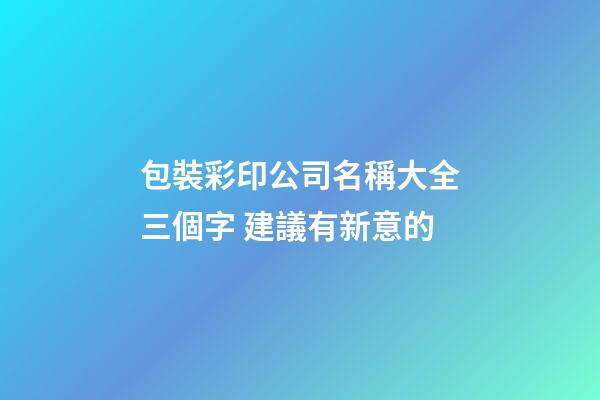包裝彩印公司名稱大全三個字 建議有新意的-第1張-公司起名-玄機(jī)派